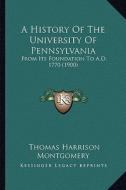 A History of the University of Pennsylvania: From Its Foundation to A.D. 1770 (1900) di Thomas Harrison Montgomery edito da Kessinger Publishing