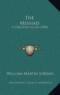 The Messiad: A Christian Illiad (1904) di William Martin Jordan edito da Kessinger Publishing