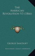 The American Revolution V3 (1866) di George Bancroft edito da Kessinger Publishing