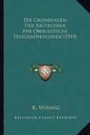 Die Grundlagen Der Bautechnik Fur Oberirdische Telegraphenlinien (1910) di K. Winnig edito da Kessinger Publishing