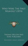 Who Were the First Weavers? (1874) di Thomas Nelson and Sons Publisher edito da Kessinger Publishing