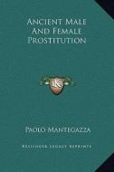 Ancient Male and Female Prostitution di Paolo Mantegazza edito da Kessinger Publishing