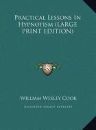 Practical Lessons in Hypnotism di William Wesley Cook edito da Kessinger Publishing