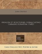 Absalon Et Achitophel Poema Latino Carmine Donatum. (1682) di John Dryden edito da Eebo Editions, Proquest