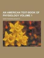An American Text-book Of Physiology Volume 1 di Henry Pickering Bowditch edito da Theclassics.us