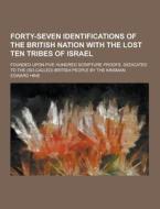 Forty-seven Identifications Of The British Nation With The Lost Ten Tribes Of Israel; Founded Upon Five Hundred Scripture Proofs. Dedicated To The (so di Edward Hine edito da Theclassics.us