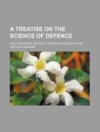 A Treatise on the Science of Defence; For the Sword, Bayonet, and Pike in Close Action di Anthony Gordon edito da General Books