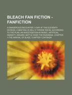 Bleach Fan Fiction - Fanfiction: A Dangerous Encounter, a Day at the Eleventh Division, a Meeting in Hell's Throne Room, According to the Plan, an Inv di Source Wikia edito da Books LLC, Wiki Series