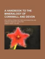 A Handbook to the Mineralogy of Cornwall and Devon; With Instructions for Their Discrimination and Copious Tables of Localities di Joseph Henry Collins edito da Rarebooksclub.com