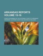 Arkansas Reports; Cases Determined in the Supreme Court of Arkansas Volume 15-16 di Arkansas Supreme Court edito da Rarebooksclub.com