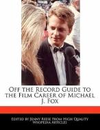 Off the Record Guide to the Film Career of Michael J. Fox di Jenny Reese edito da WEBSTER S DIGITAL SERV S