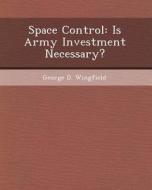 Space Control: Is Army Investment Necessary? di Yong Wang, George D. Wingfield edito da Bibliogov