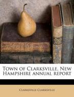 Town Of Clarksville, New Hampshire Annua di Clarksv Clarksville edito da Nabu Press