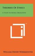 Theories of Ethics: A Study in Moral Obligation di William Henry Werkmeister edito da Literary Licensing, LLC
