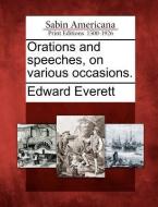 Orations and Speeches, on Various Occasions. di Edward Everett edito da GALE ECCO SABIN AMERICANA