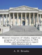 Mineral Resources Of Alaska, Report On Progress Of Investigations In 1915, Preface And Administrative Report di A H Brooks edito da Bibliogov