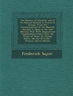 The History of Gibraltar and of Its Political Relation to Events in Europe, from the Commencement of the Moorish Dynasty in Spain to the Last Morocco di Frederick Sayer edito da Nabu Press