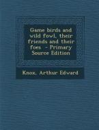 Game Birds and Wild Fowl, Their Friends and Their Foes di Knox Arthur Edward edito da Nabu Press