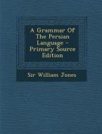 A Grammar of the Persian Language di William Jones, Sir William Jones edito da Nabu Press