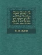 The Royal Families of England, Scotland, and Wales, with Their Descendants, Sovereigns and Subjects: By John Burke & John Bernard Burke. in Two Volume di John Burke edito da Nabu Press