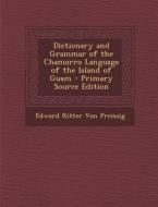 Dictionary and Grammar of the Chamorro Language of the Island of Guam - Primary Source Edition di Edward Ritter Von Preissig edito da Nabu Press