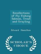 Recollections Of Fly Fishing Salmon, Trout And Grayling - Scholar's Choice Edition di Edward Hamilton edito da Scholar's Choice