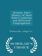 Seventy Years History Of Saint Peter's Lutheran And Reformed Congregations - Scholar's Choice Edition edito da Scholar's Choice