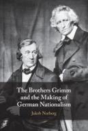 The Brothers Grimm And The Making Of German Nationalism di Jakob Norberg edito da Cambridge University Press
