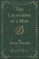 The Launching Of A Man (classic Reprint) di Stanley Waterloo edito da Forgotten Books