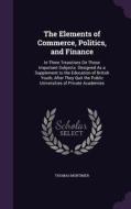 The Elements Of Commerce, Politics, And Finance di Thomas Mortimer edito da Palala Press