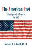 The American Poet: Weedpatch Gazette for 2007 di Ph. D. Samuel D. G. Heath edito da AUTHORHOUSE