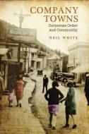 Company Towns: Corporate Order and Community di Neil White edito da UNIV OF TORONTO PR