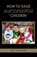 How to Raise Successful Children di Joe Wilkins edito da Createspace