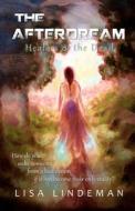The Afterdream: Healers of the Dead: How Do You Wake Someone from a Bad Dream If It Has Become Their Only Reality? di Lisa Lindeman Phd edito da Createspace