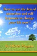 How to Use the Law of Attraction and Self Hypnosis to Change Your Life Now. di Olivier Magnan edito da Createspace