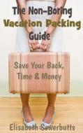 The Non-Boring Vacation Packing Guide: Save Your Back Time and Money di Elisabeth Sowerbutts edito da Createspace