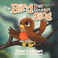 The Bird That Couldn't Sing di Cheryl A Lambert edito da Xlibris