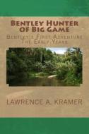 Bentley Hunter of Big Game: Bentley's First Adventure - The Early Years di Lawrence a. Kramer edito da Createspace