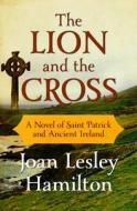 The Lion and the Cross: A Novel of Saint Patrick and Ancient Ireland di Joan Lesley Hamilton edito da OPEN ROAD MEDIA