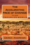 The Accelerating Pace of Change to Our Troubled World di Derek Andrews edito da Createspace