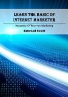 Learn the Basic of Internet Marketer: Necessity of Internet Marketing di Edward Scott edito da Createspace