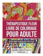 Therapeutique Fleur Livre de Coloriage Pour Adulte: Resume Grandi Coloriage Pour Stress Relief di Spudtc Publishing Ltd edito da Createspace