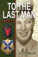 To the Last Man: A Memoir di Lloyd K. Walund edito da SWEETGRASS BOOKS