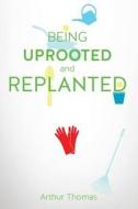 Being Uprooted And Replanted di Arthur Thomas edito da Xulon Press