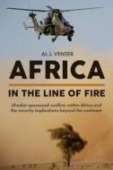 Africa - In the Line of Fire: Jihadist-Sponsored Conflicts Within Africa and the Security Implications Beyond the Continent di Al J. Venter edito da CASEMATE