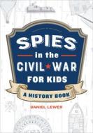 Spies in the Civil War for Kids: A History Book di Daniel Lewer edito da ROCKRIDGE PR