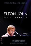 Elton John: Fifty Years on: The Complete Guide to the Musical Genius of Elton John and Bernie Taupin di Stephen Spignesi, Michael Lewis edito da POST HILL PR