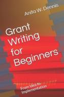 GRANT WRITING FOR BEGINNERS: FROM IDEA T di CARLETTE D DENNIS edito da LIGHTNING SOURCE UK LTD