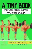 A Tiny Book: Progressive Overload di C. Davis edito da LIGHTNING SOURCE INC