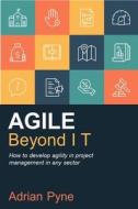 Agile Beyond It: How to Develop Agility in Project Management in Any Sector di Adrian Pyne edito da PRACTICAL INSPIRATION PUB